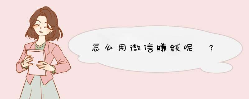 怎么用微信赚钱呢 ？
